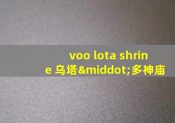 voo lota shrine 乌塔·多神庙